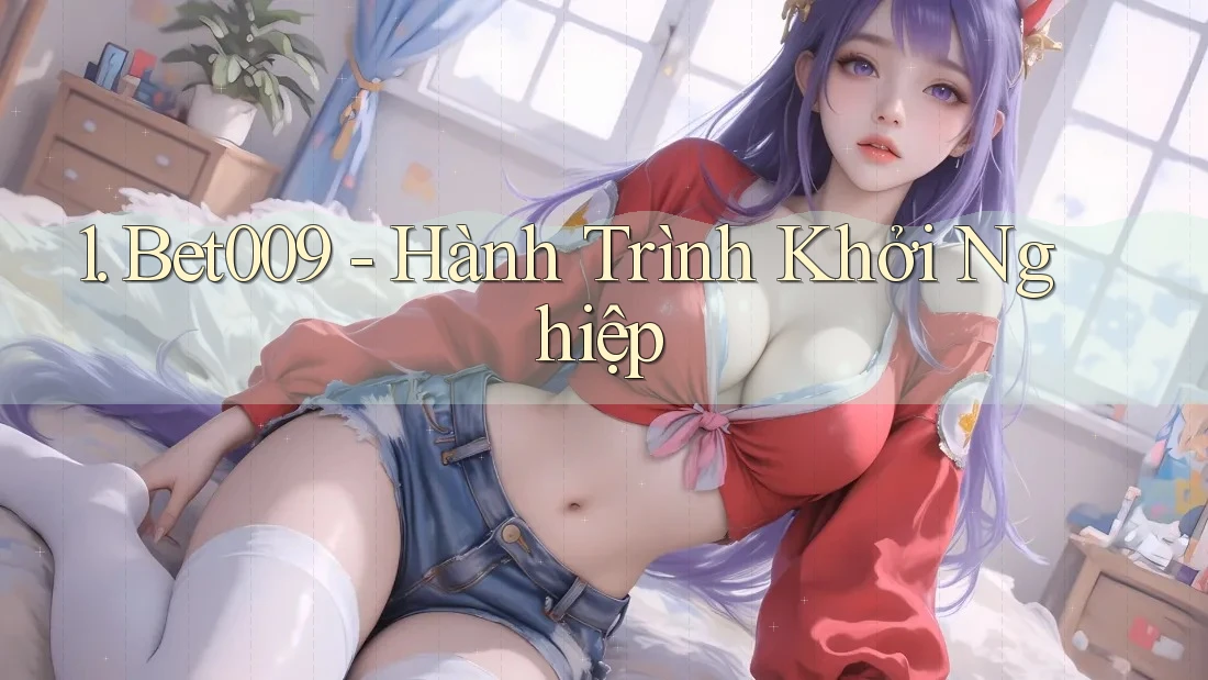 1. Bet009 - Hành Trình Khởi Nghiệp