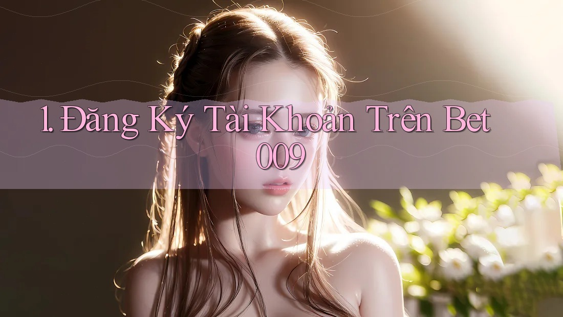 1. Đăng Ký Tài Khoản Trên Bet009