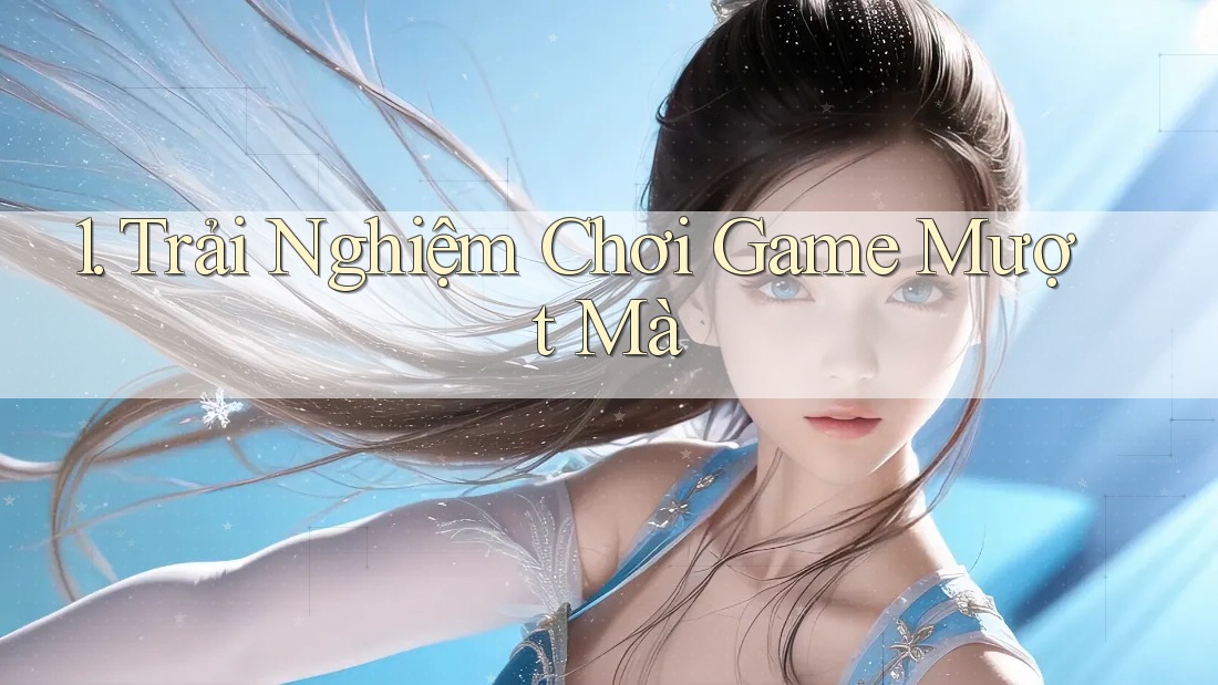 1. Trải Nghiệm Chơi Game Mượt Mà