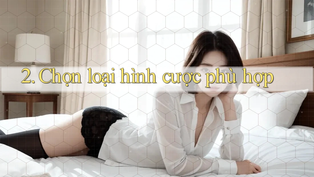 2. Chọn loại hình cược phù hợp 2. Chọn loại hình cược phù hợp