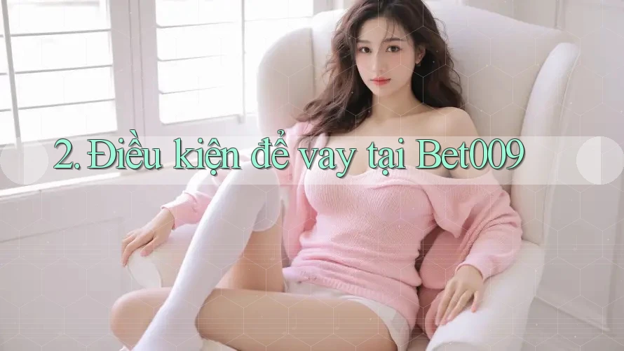 2. Điều kiện để vay tại Bet009