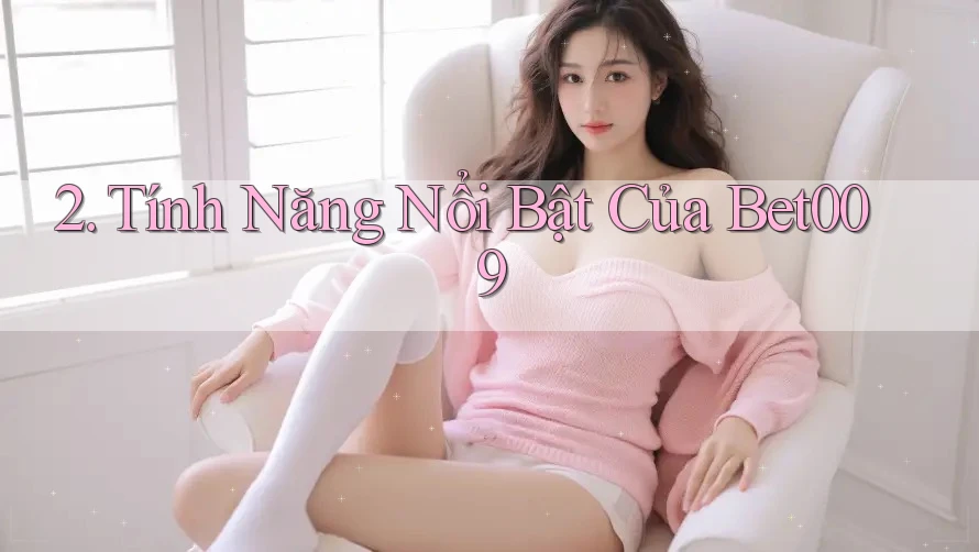 2. Tính Năng Nổi Bật Của Bet009