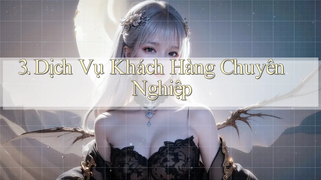 3. Dịch Vụ Khách Hàng Chuyên Nghiệp