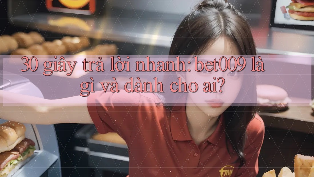 30 giây trả lời nhanh: bet009 là gì và dành cho ai?