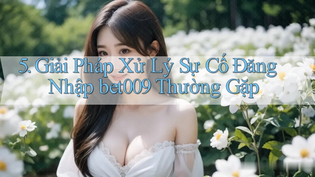 5. Giải Pháp Xử Lý Sự Cố Đăng Nhập bet009 Thường Gặp