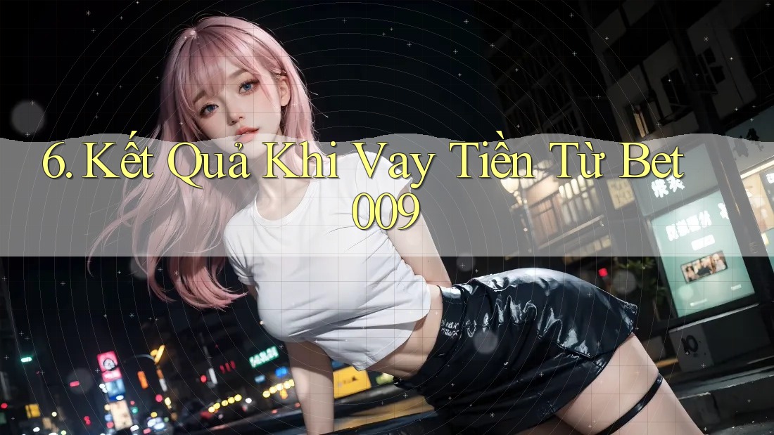 6. Kết Quả Khi Vay Tiền Từ Bet009