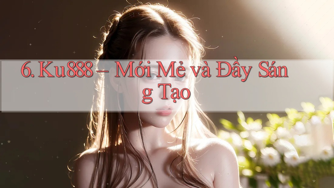 6. Ku888 – Mới Mẻ và Đầy Sáng Tạo 6. Ku888 – Mới Mẻ và Đầy Sáng Tạo