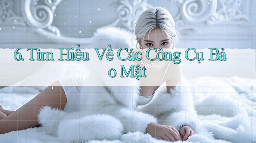 6. Tìm Hiểu Về Các Công Cụ Bảo Mật