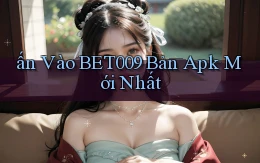ấn vào bet009 bản apk mới nhất