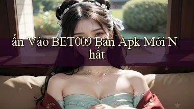ấn vào bet009 bản apk mới nhất