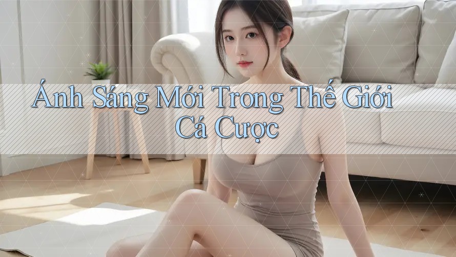 Ánh Sáng Mới Trong Thế Giới Cá Cược
