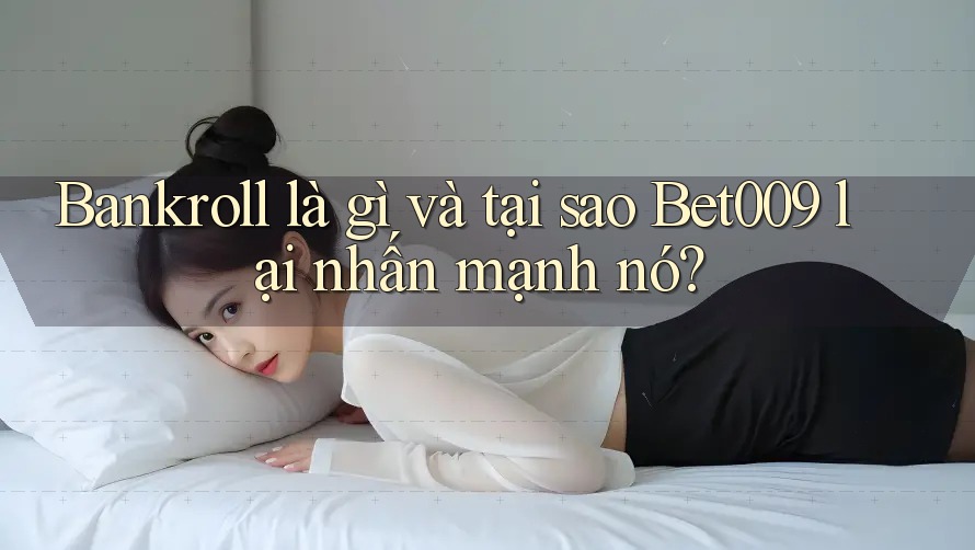 Bankroll là gì và tại sao Bet009 lại nhấn mạnh nó?
