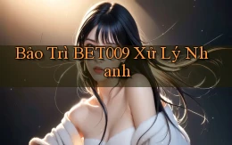 bảo trì bet009 xử lý nhanh
