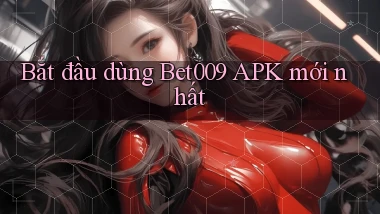 bắt đầu dùng bet009 apk mới nhất