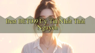 best bet009 uy tín nhất Thái Nguyên