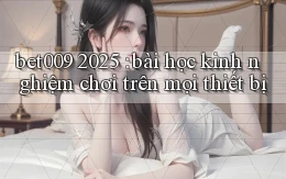 bet009 2025 bài học kinh nghiệm chơi trên mọi thiết bị