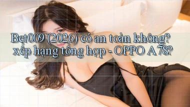 Bet009 (2026) có an toàn không xếp hạng tổng hợp   OPPO A78