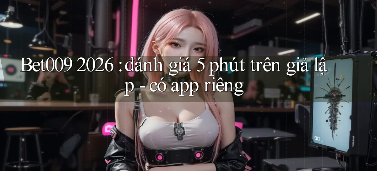 Bet009 2026 đánh giá 5 phút trên giả lập   có app riêng