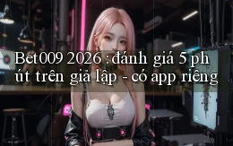 Bet009 2026 đánh giá 5 phút trên giả lập   có app riêng