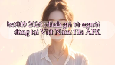 bet009 2026 đánh giá từ người dùng tại Việt Nam file APK