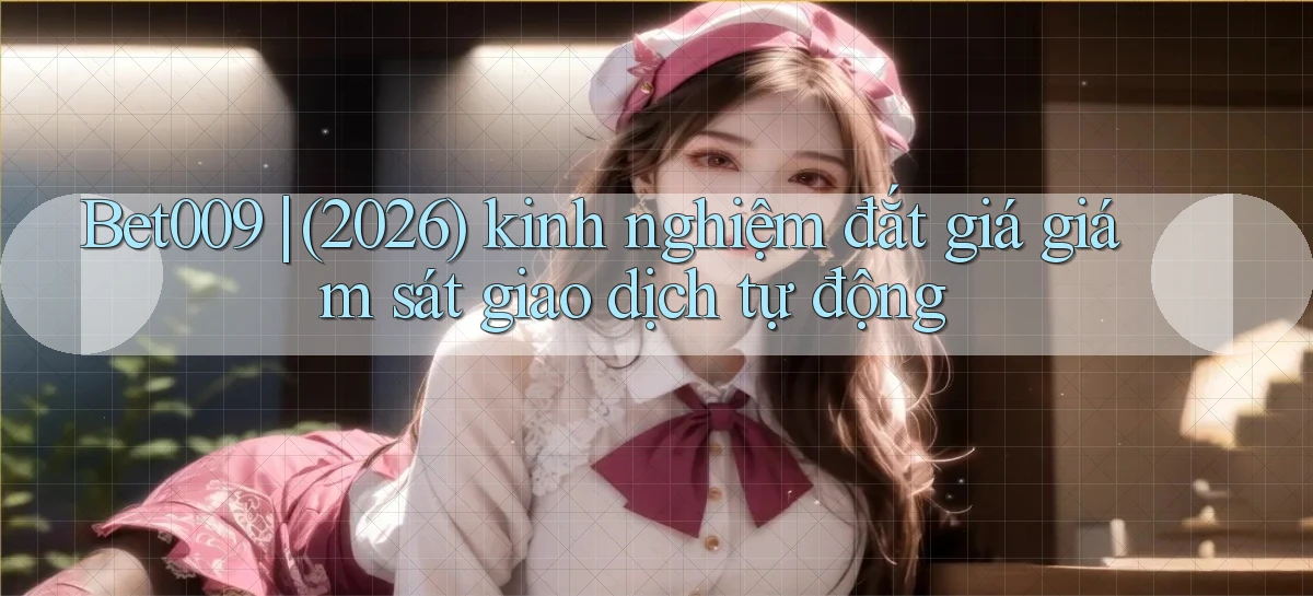 Bet009 (2026) kinh nghiệm đắt giá giám sát giao dịch tự động