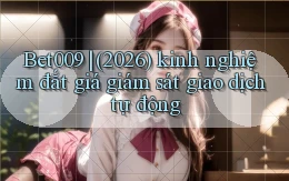 Bet009 (2026) kinh nghiệm đắt giá giám sát giao dịch tự động