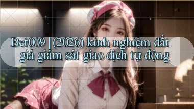 Bet009 (2026) kinh nghiệm đắt giá giám sát giao dịch tự động