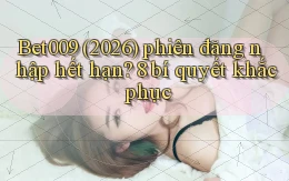 Bet009 (2026) phiên đăng nhập hết hạn 8 bí quyết khắc phục