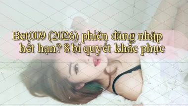 Bet009 (2026) phiên đăng nhập hết hạn 8 bí quyết khắc phục