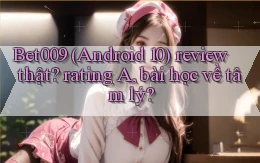 Bet009 (Android 10) review thật rating A, bài học về tâm lý