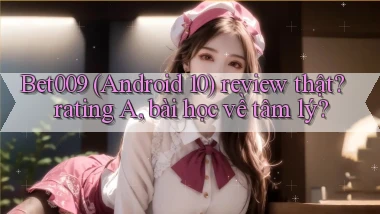 Bet009 (Android 10) review thật rating A, bài học về tâm lý