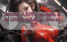 Bet009 ARPPU tại miền Bắc (2026) call là gì   bảo mật