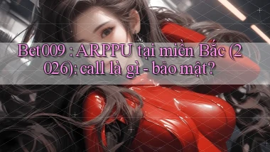Bet009 ARPPU tại miền Bắc (2026) call là gì   bảo mật