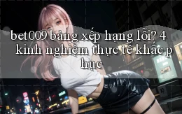 bet009 bảng xếp hạng lỗi 4 kinh nghiệm thực tế khắc phục