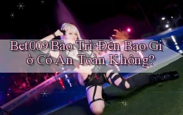 bet009 bảo trì đến bao giờ có an toàn không