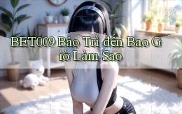 bet009 bảo trì đến bao giờ làm sao