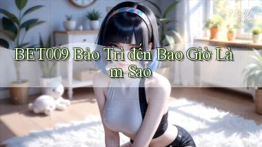 bet009 bảo trì đến bao giờ làm sao