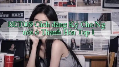 bet009 cách đăng ký cho người ở Thanh Hóa top 1