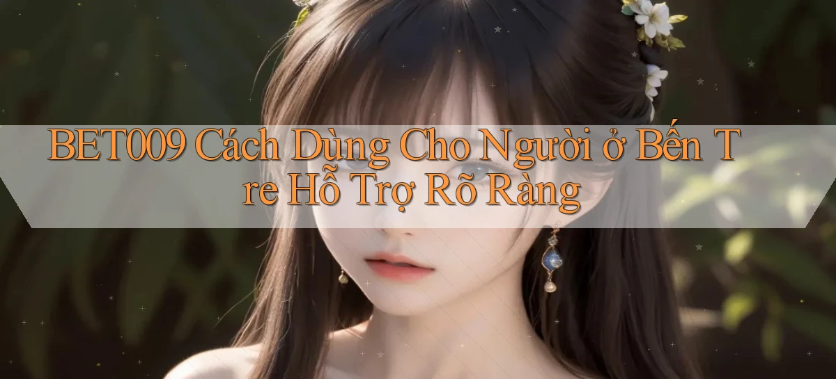 bet009 cách dùng cho người ở Bến Tre hỗ trợ rõ ràng