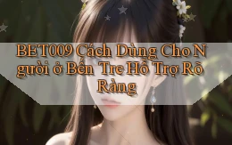 bet009 cách dùng cho người ở Bến Tre hỗ trợ rõ ràng