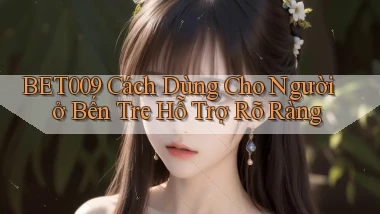 bet009 cách dùng cho người ở Bến Tre hỗ trợ rõ ràng