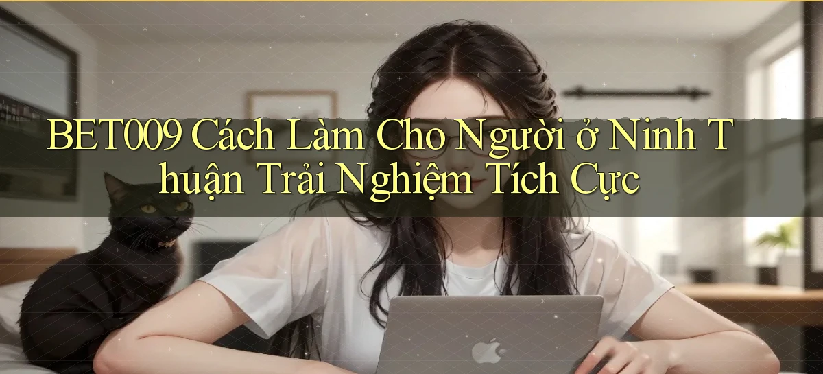 bet009 cách làm cho người ở Ninh Thuận trải nghiệm tích cực