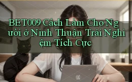 bet009 cách làm cho người ở Ninh Thuận trải nghiệm tích cực