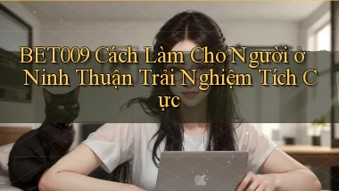 bet009 cách làm cho người ở Ninh Thuận trải nghiệm tích cực