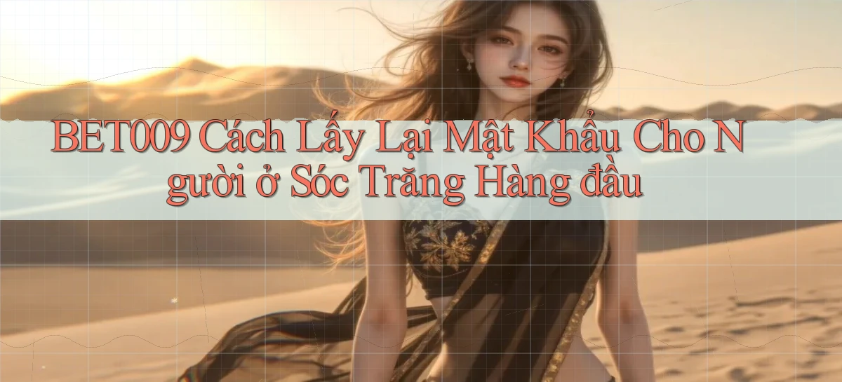 bet009 cách lấy lại mật khẩu cho người ở Sóc Trăng hàng đầu