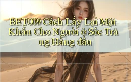 bet009 cách lấy lại mật khẩu cho người ở Sóc Trăng hàng đầu