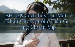 bet009 cách lấy lại mật khẩu cho người ở Tiền Giang chuẩn vip