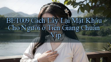 bet009 cách lấy lại mật khẩu cho người ở Tiền Giang chuẩn vip