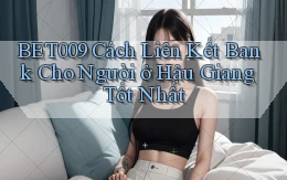 bet009 cách liên kết bank cho người ở Hậu Giang tốt nhất