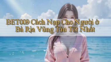 bet009 cách nạp cho người ở Bà Rịa   Vũng Tàu tốt nhất